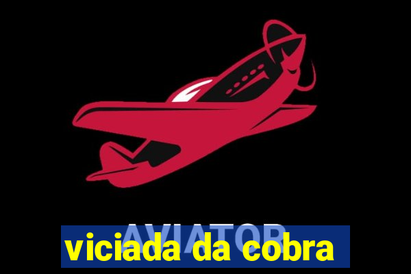 viciada da cobra